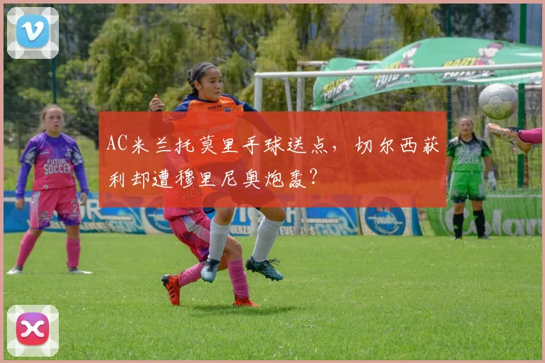 AC米兰托莫里手球送点,切尔西获利却遭穆里尼奥炮轰?