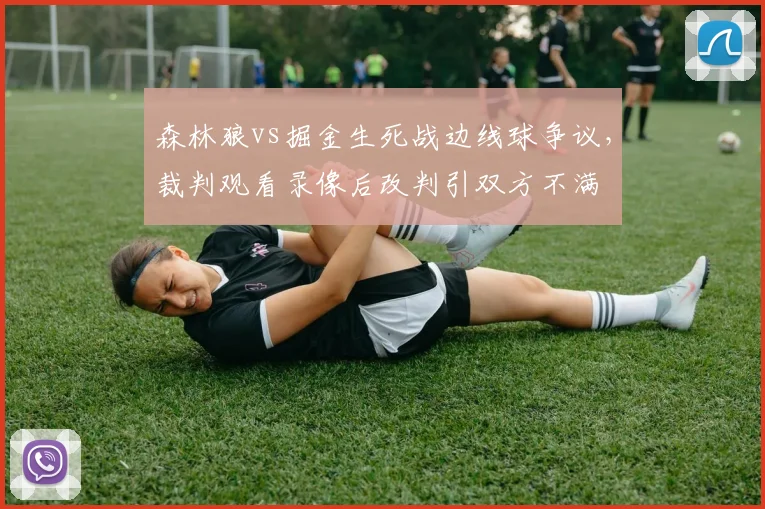 森林狼vs掘金生死战边线球争议,裁判观看录像后改判引双方不满