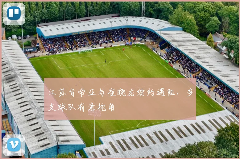江苏肯帝亚与崔晓龙续约遇阻,多支球队有意挖角