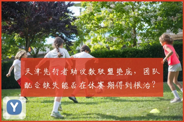 天津先行者助攻数联盟垫底,团队配合缺失能否在休赛期得到根治?